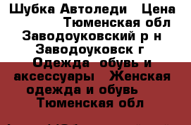 Шубка Автоледи › Цена ­ 10 000 - Тюменская обл., Заводоуковский р-н, Заводоуковск г. Одежда, обувь и аксессуары » Женская одежда и обувь   . Тюменская обл.